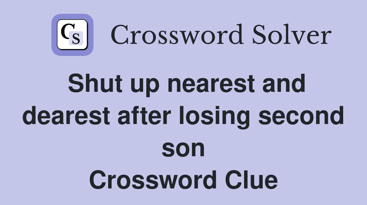 Shut up nearest and dearest after losing second son Crossword Clue