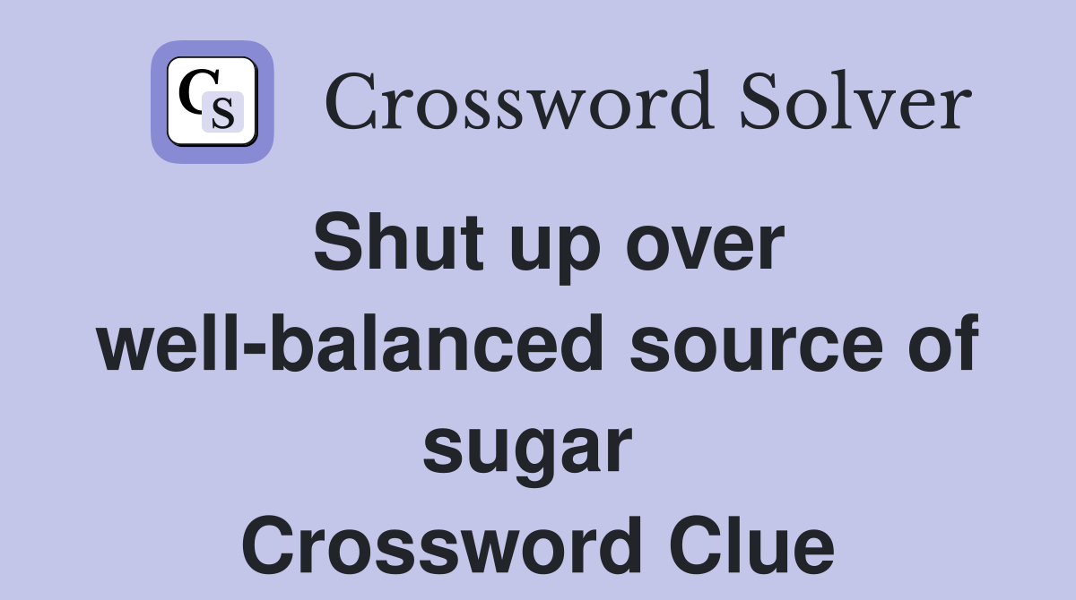 Shut up over well-balanced source of sugar  Crossword Clue