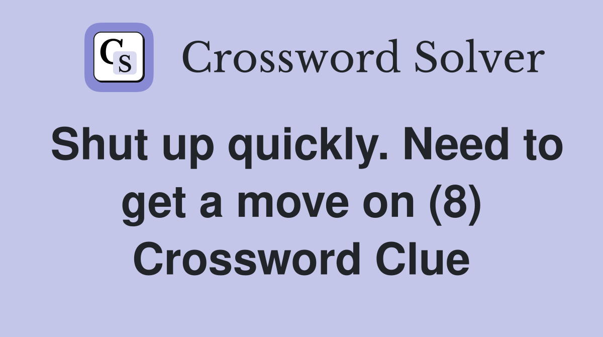 Shut up quickly. Need to get a move on (8) Crossword Clue