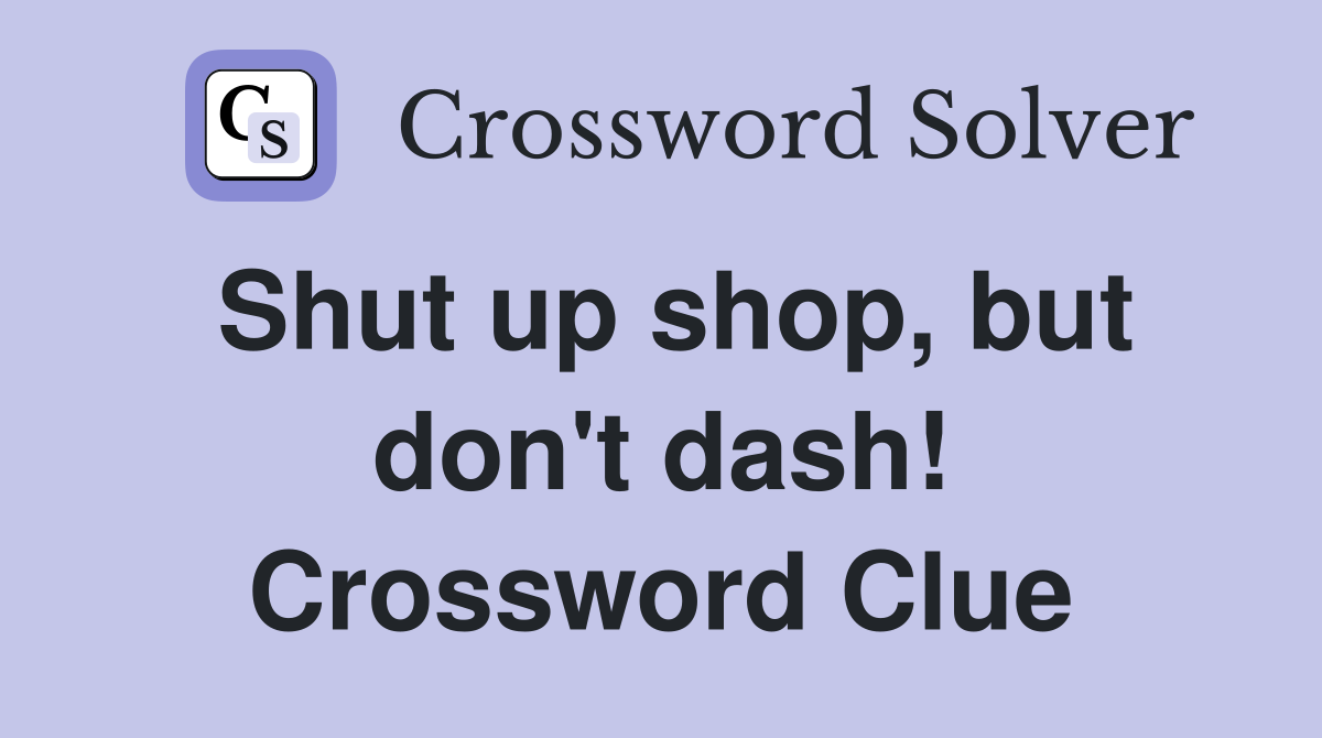 Shut up shop, but don't dash! Crossword Clue