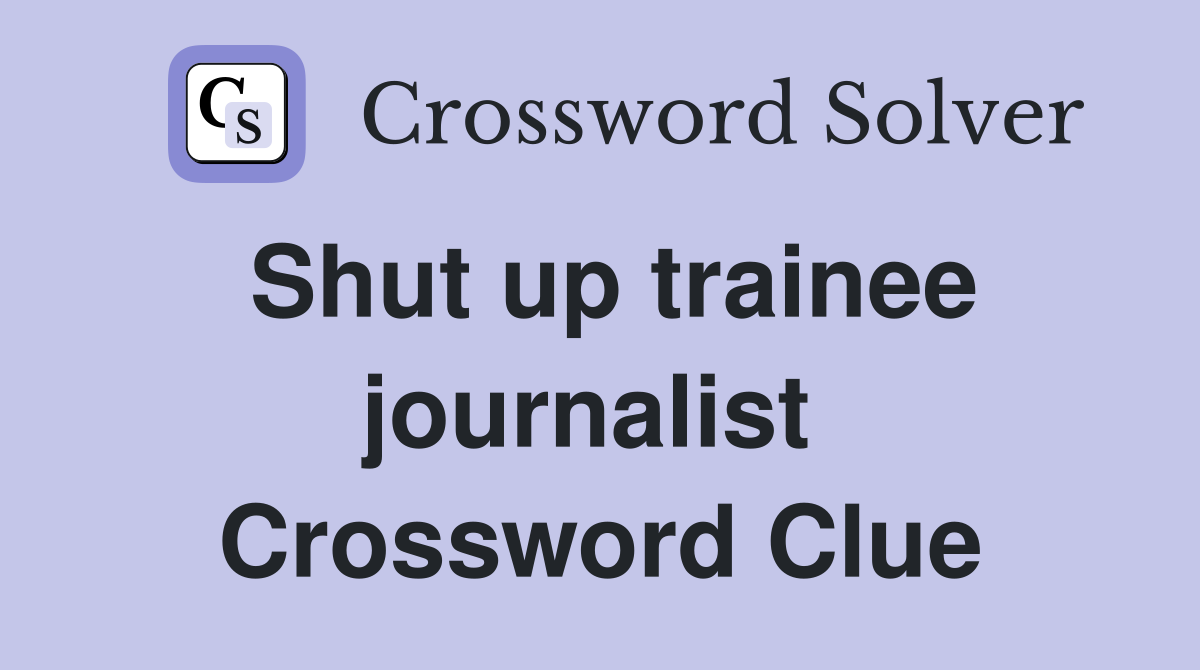 Shut up trainee journalist  Crossword Clue