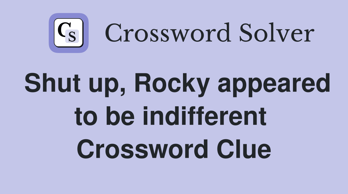 Shut up, Rocky appeared to be indifferent  Crossword Clue