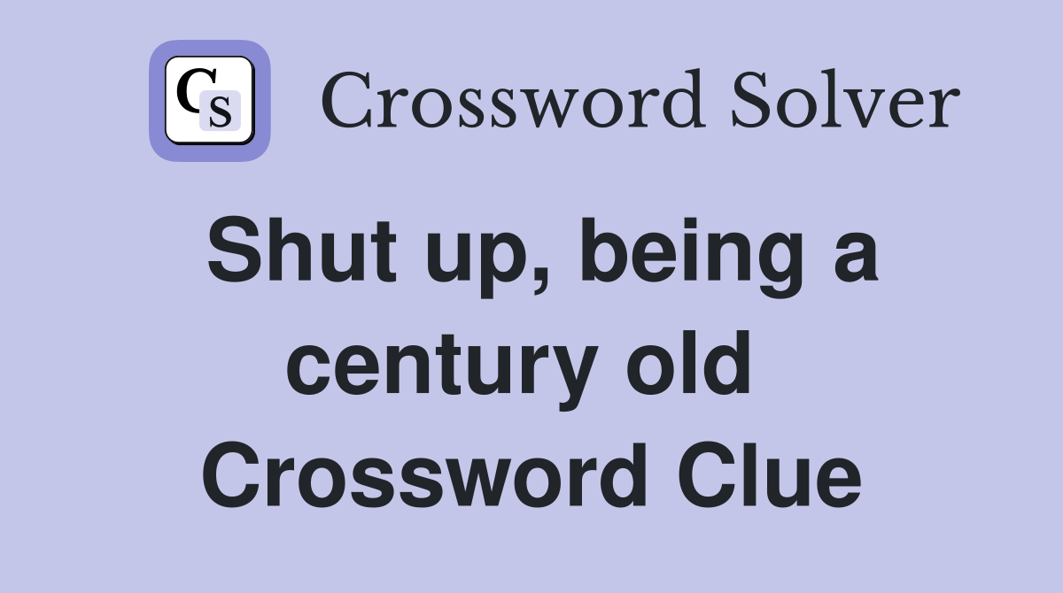 Shut up, being a century old  Crossword Clue