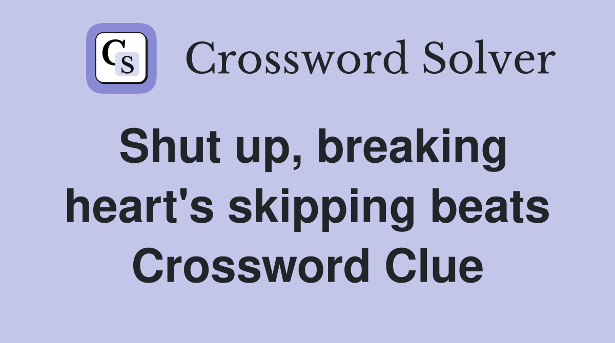 Shut up, breaking heart's skipping beats Crossword Clue