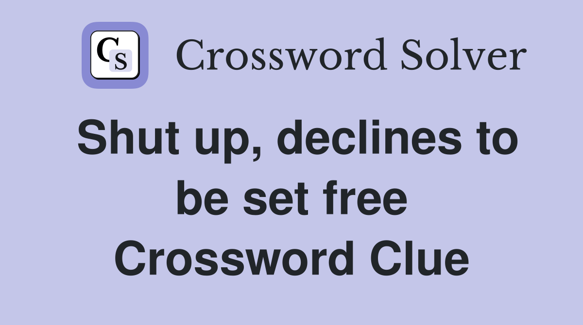 Shut up, declines to be set free Crossword Clue