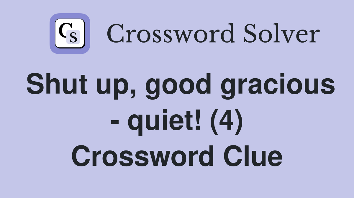 Shut up, good gracious - quiet! (4) Crossword Clue