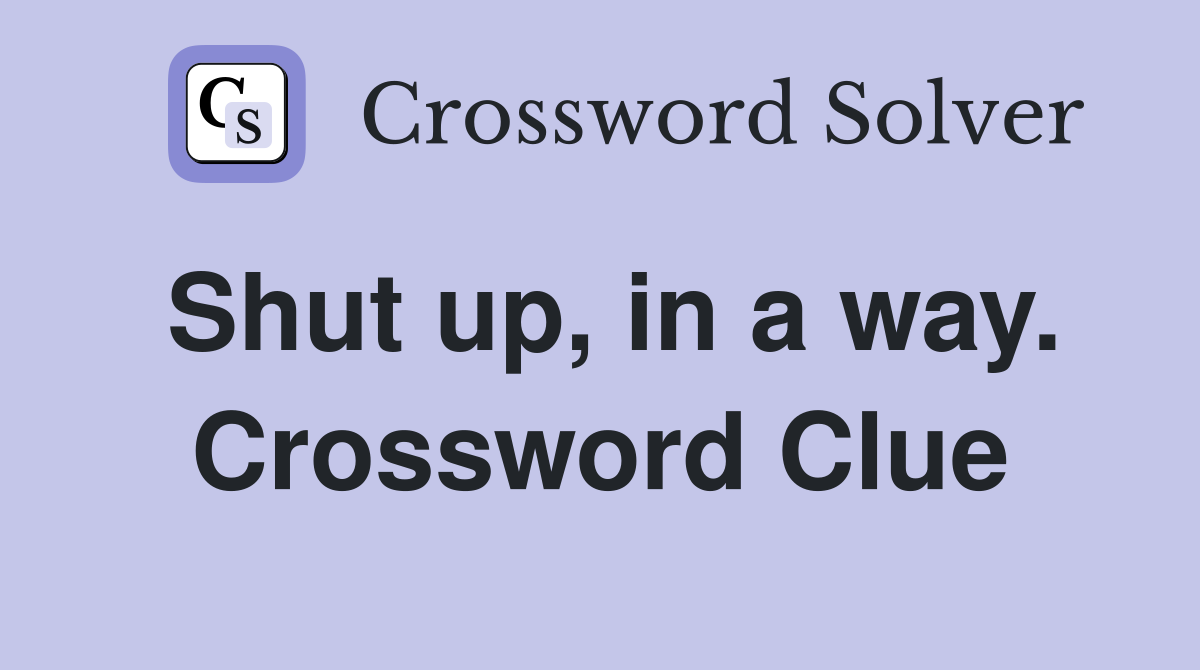 Shut up, in a way. Crossword Clue