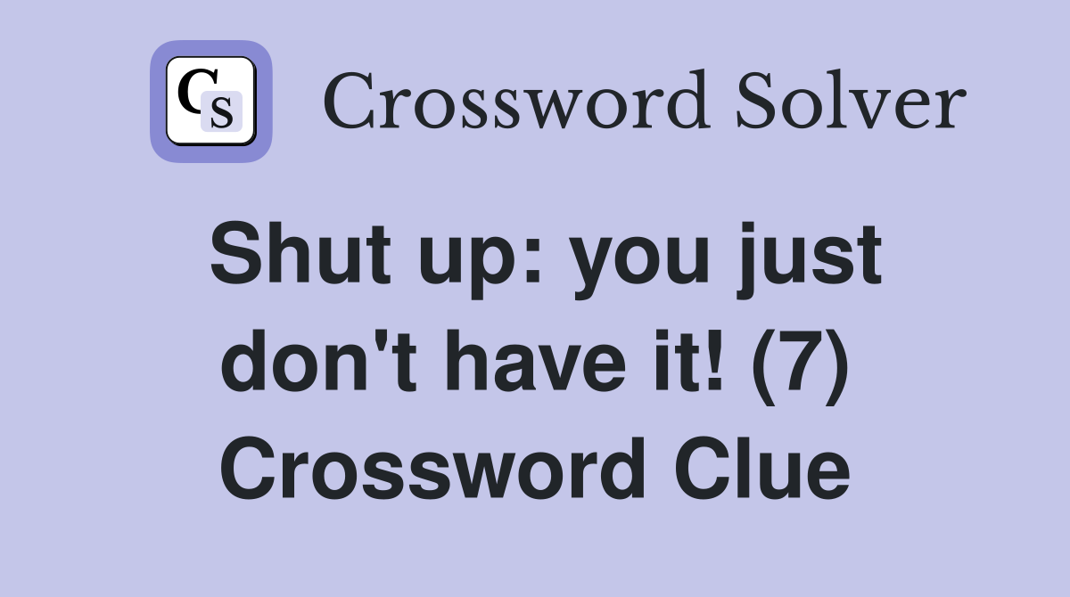 Shut up: you just don't have it! (7) Crossword Clue