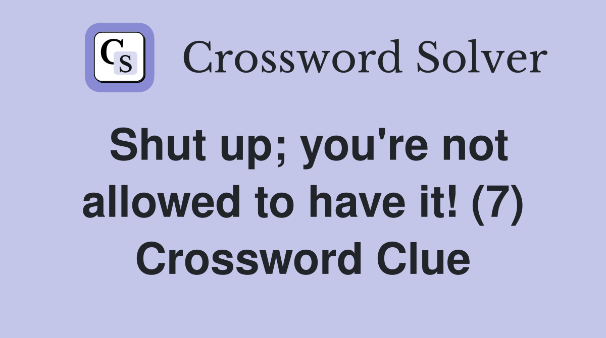 Shut up; you're not allowed to have it! (7) Crossword Clue
