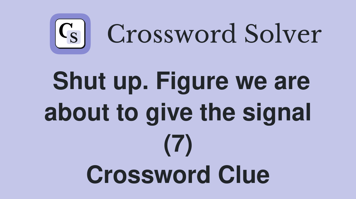 Shut up. Figure we are about to give the signal (7) Crossword Clue