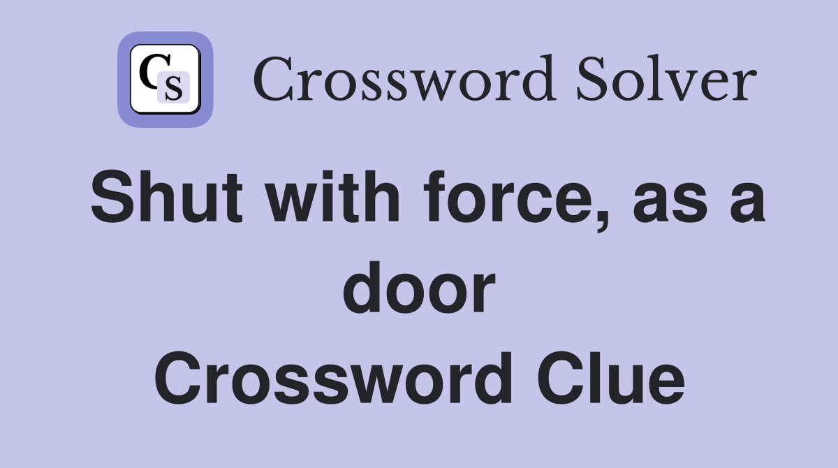 Shut with force, as a door Crossword Clue