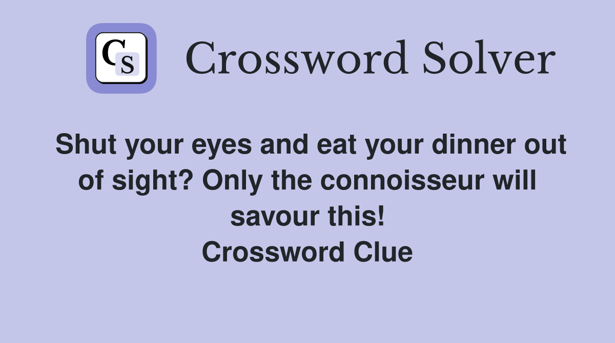 Shut your eyes and eat your dinner out of sight? Only the connoisseur will savour this! Crossword Clue