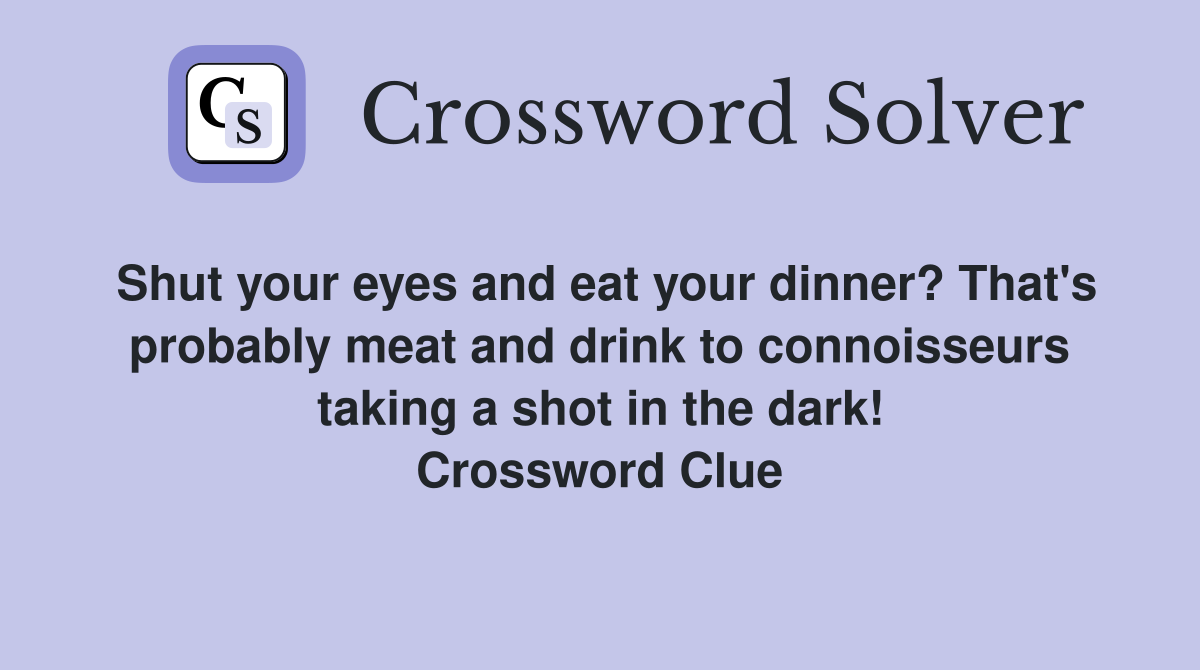 Shut your eyes and eat your dinner? That's probably meat and drink to connoisseurs taking a shot in the dark! Crossword Clue
