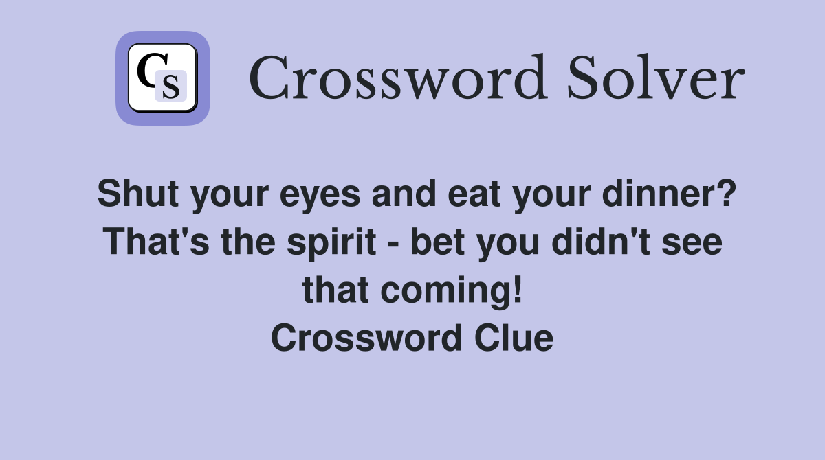 Shut your eyes and eat your dinner? That's the spirit - bet you didn't see that coming! Crossword Clue