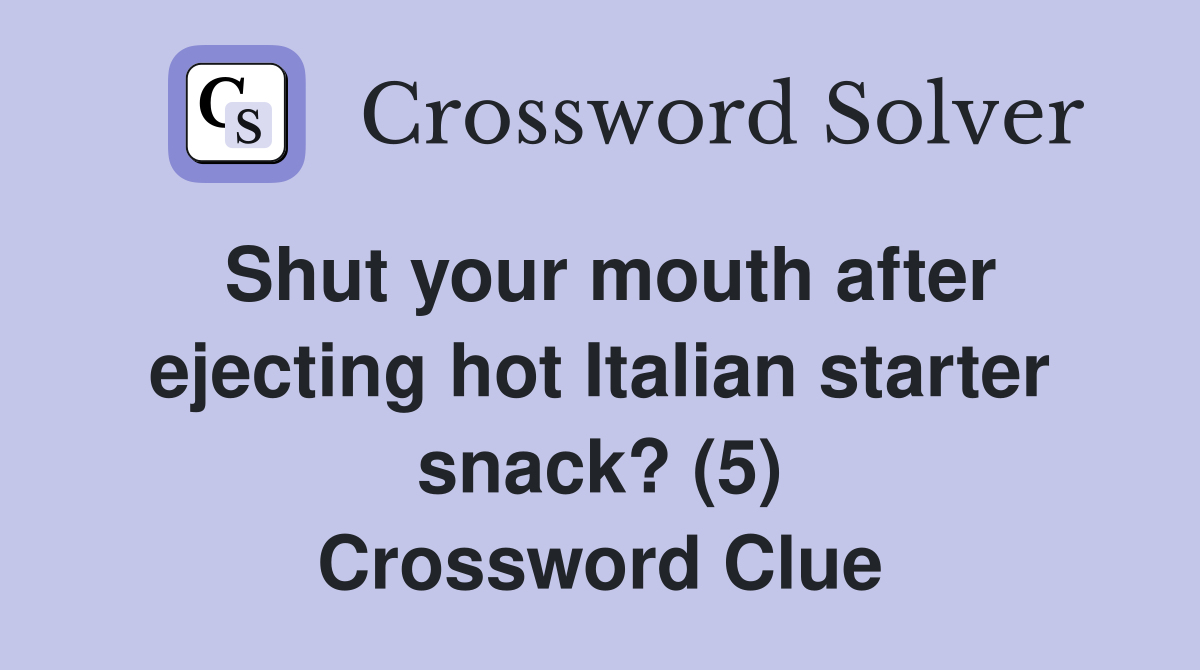 Shut your mouth after ejecting hot Italian starter snack? (5) Crossword Clue