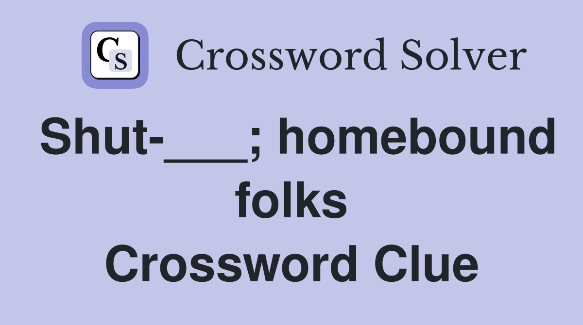 Shut-___; homebound folks Crossword Clue