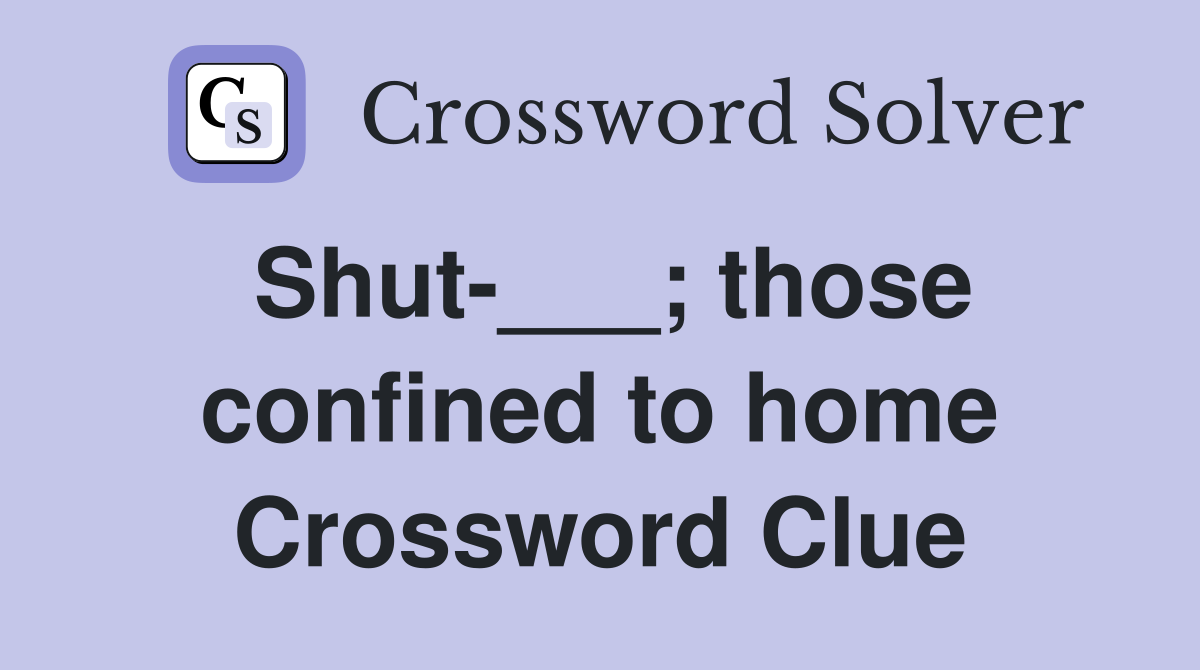 Shut-___; those confined to home Crossword Clue