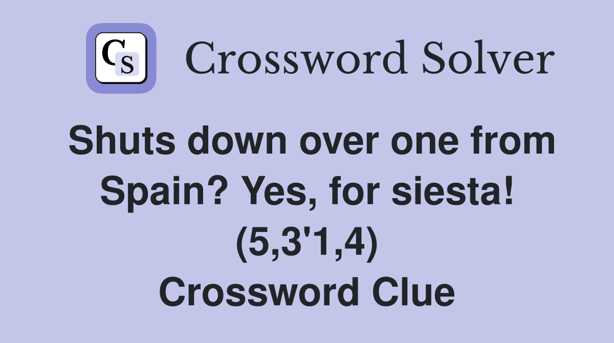 Shuts down over one from Spain? Yes, for siesta! (5,3'1,4) Crossword Clue