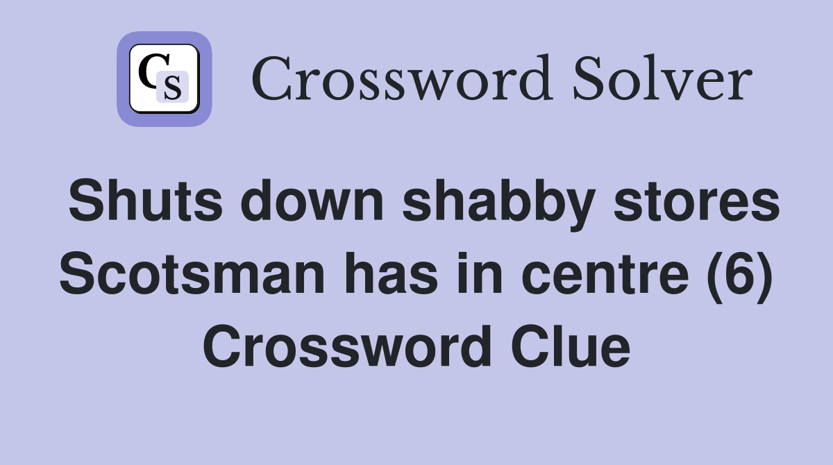 Shuts down shabby stores Scotsman has in centre (6) Crossword Clue