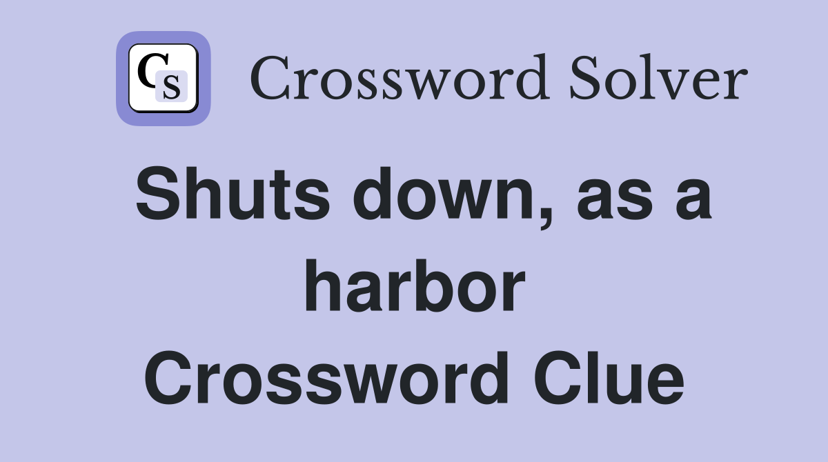 Shuts down, as a harbor Crossword Clue