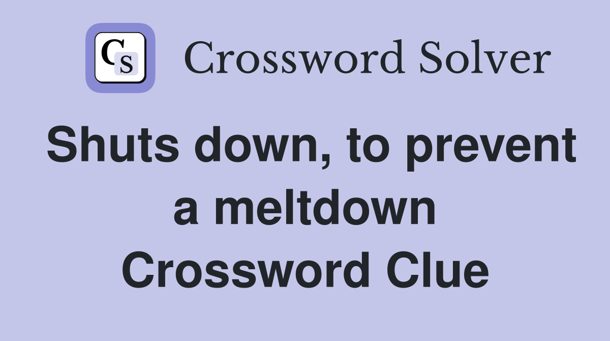 Shuts down, to prevent a meltdown Crossword Clue