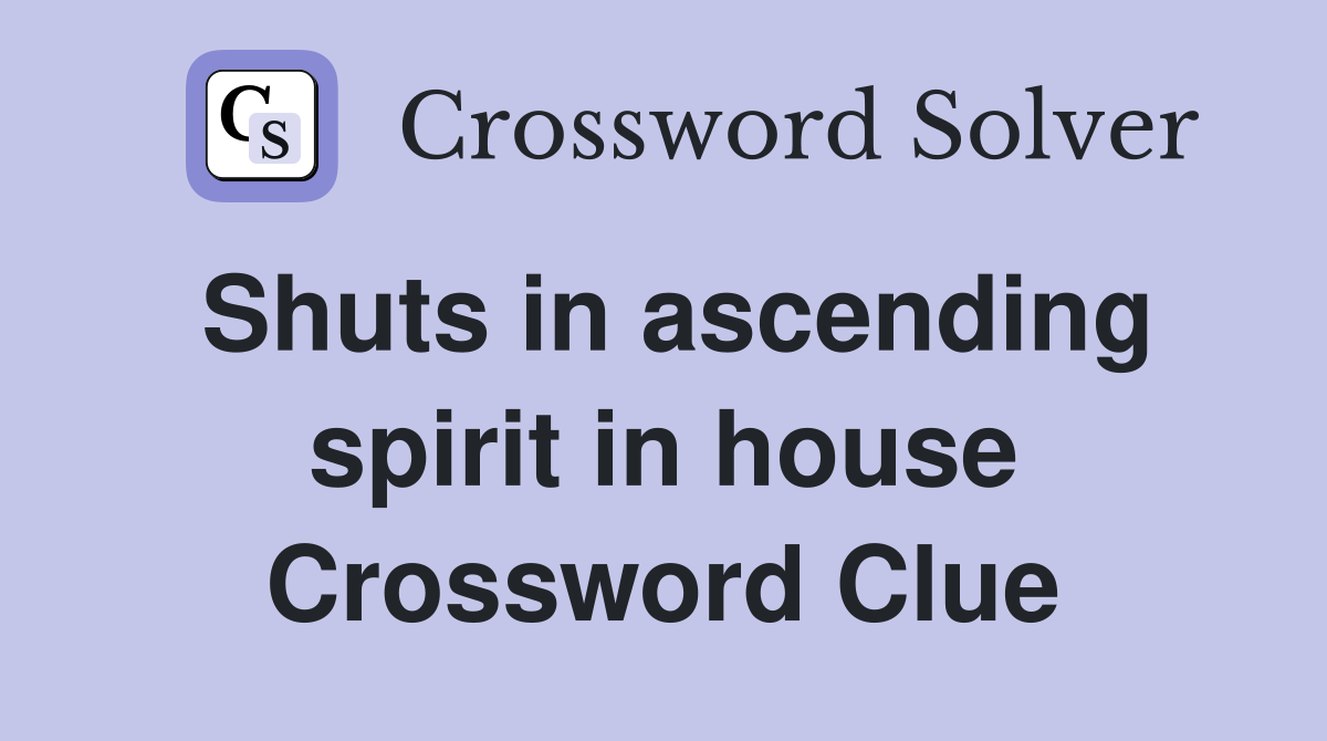 Shuts in ascending spirit in house Crossword Clue