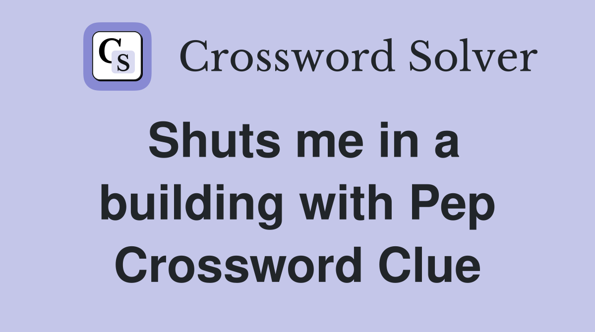 Shuts me in a building with Pep Crossword Clue
