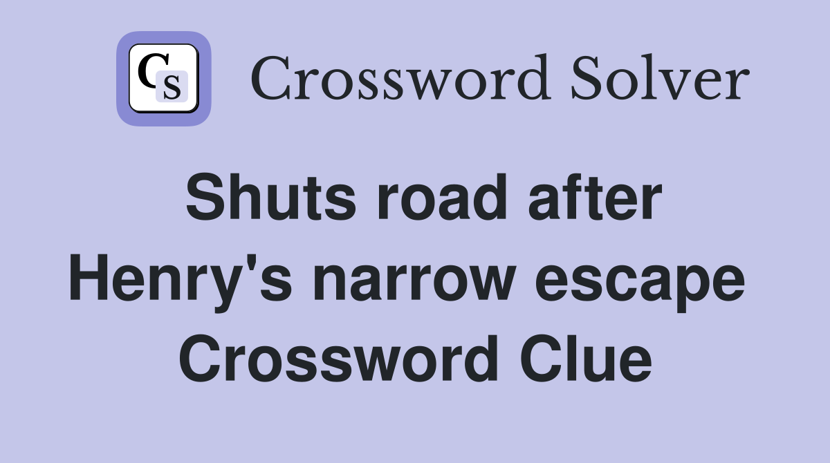 Shuts road after Henry's narrow escape  Crossword Clue