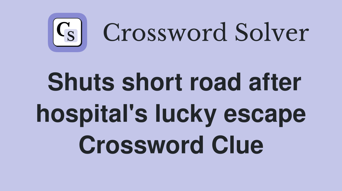 Shuts short road after hospital's lucky escape Crossword Clue