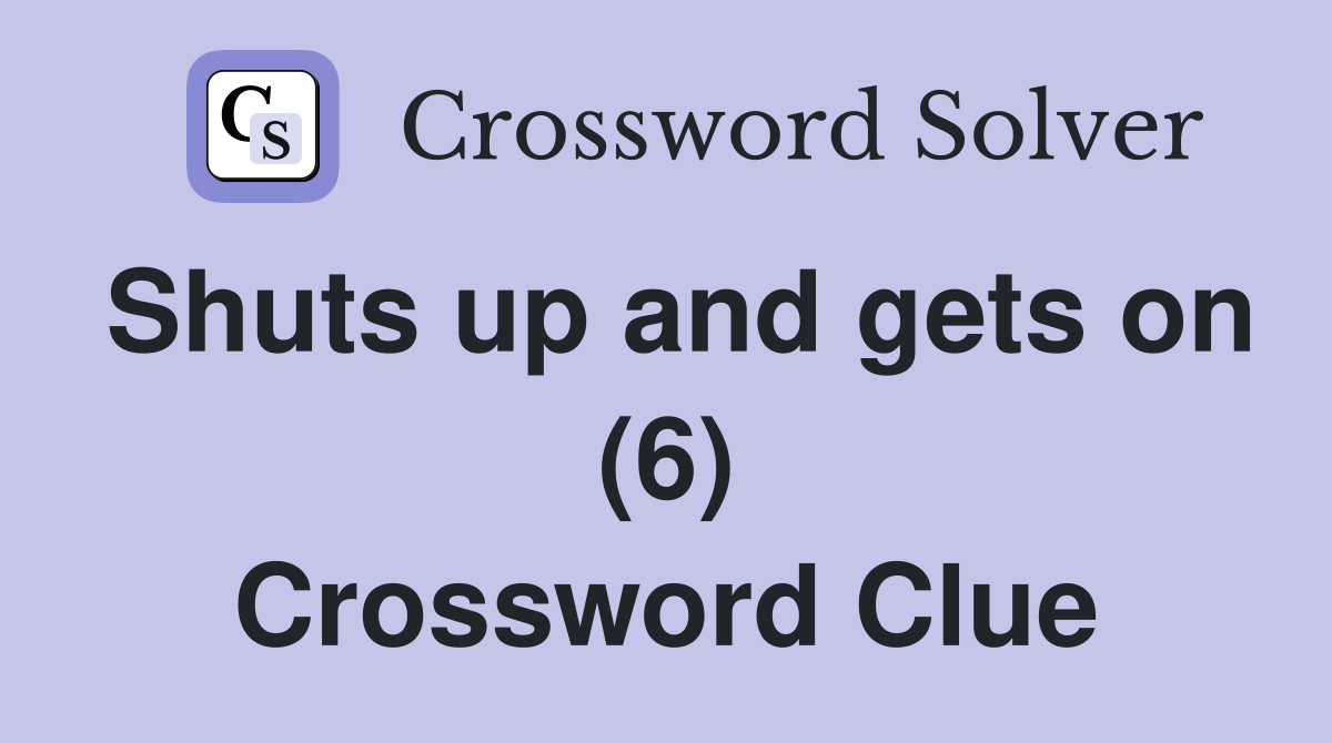 Shuts up and gets on (6) Crossword Clue