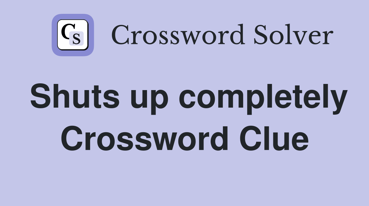 Shuts up completely Crossword Clue