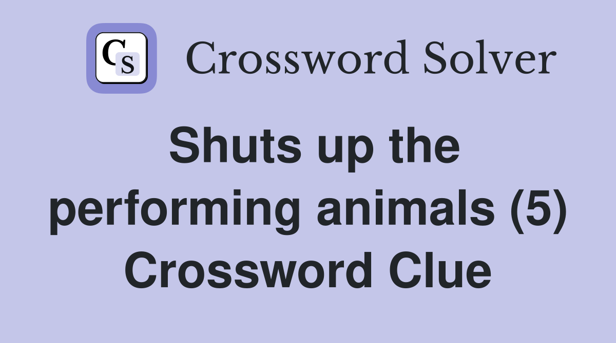 Shuts up the performing animals (5) Crossword Clue