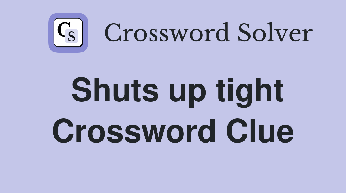 Shuts up tight Crossword Clue