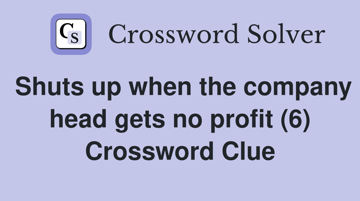 Shuts up when the company head gets no profit (6) Crossword Clue