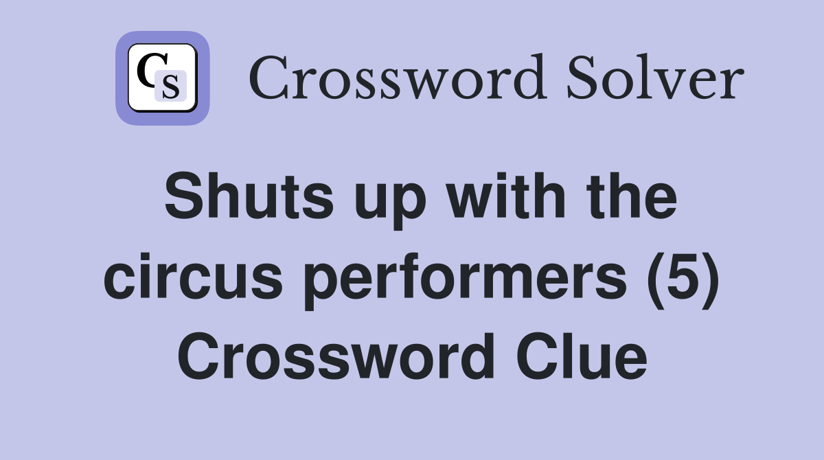 Shuts up with the circus performers (5) Crossword Clue