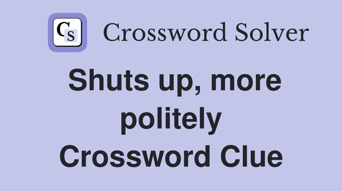 Shuts up, more politely Crossword Clue