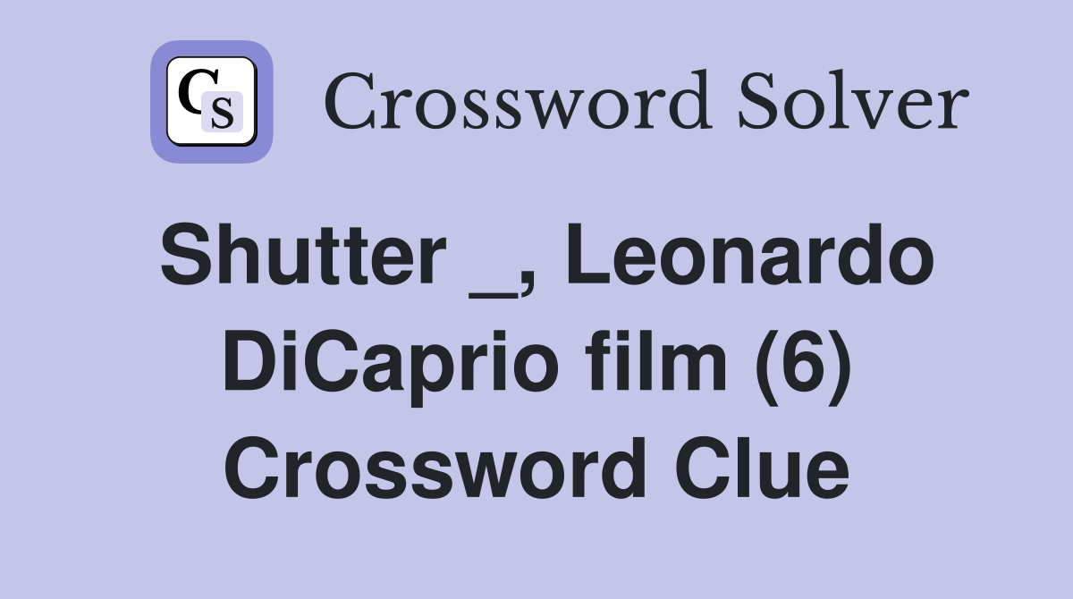 Shutter _, Leonardo DiCaprio film (6) Crossword Clue