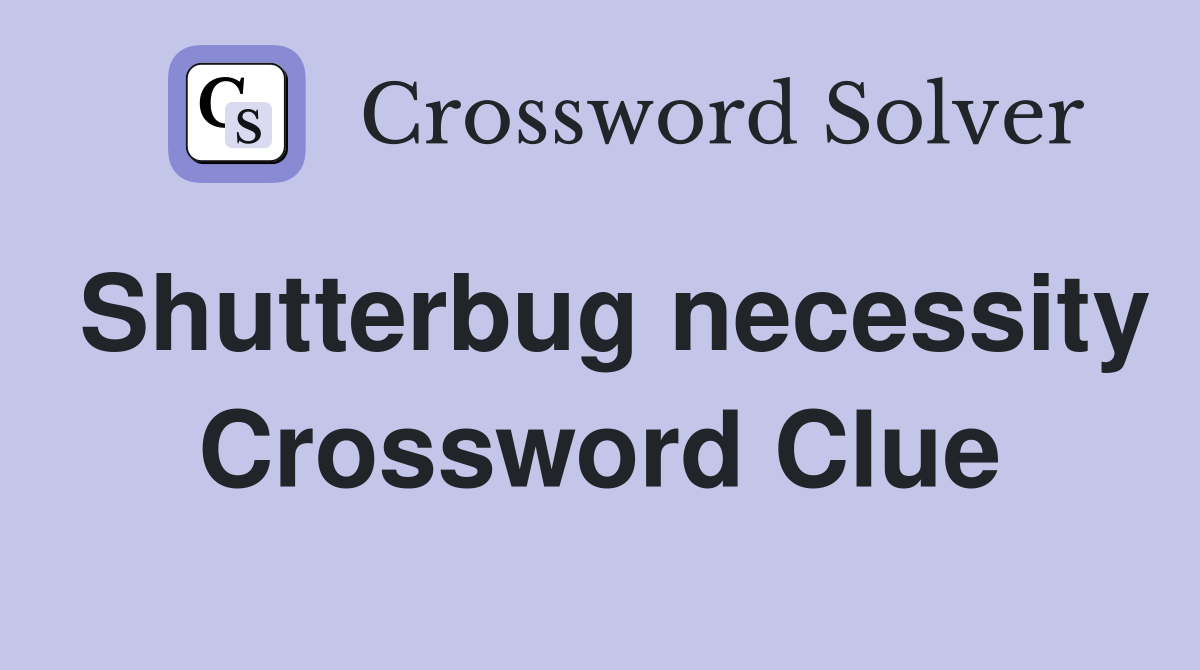 Shutterbug necessity Crossword Clue