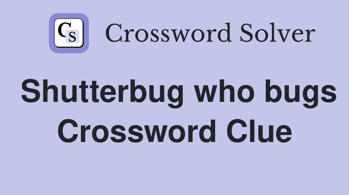 Shutterbug who bugs Crossword Clue