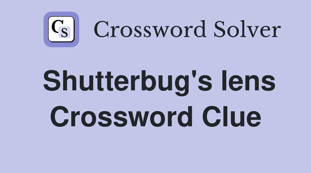 Shutterbug's lens Crossword Clue