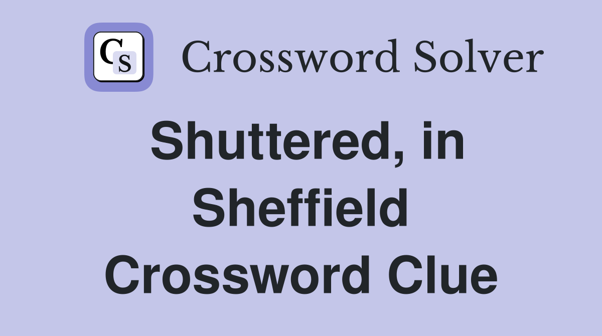 Shuttered, in Sheffield Crossword Clue