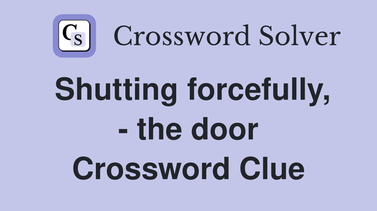 Shutting forcefully, - the door Crossword Clue