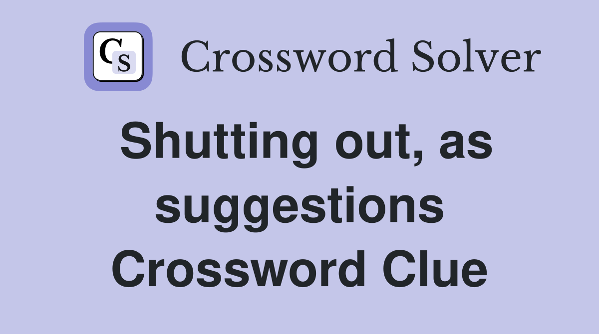 Shutting out, as suggestions Crossword Clue