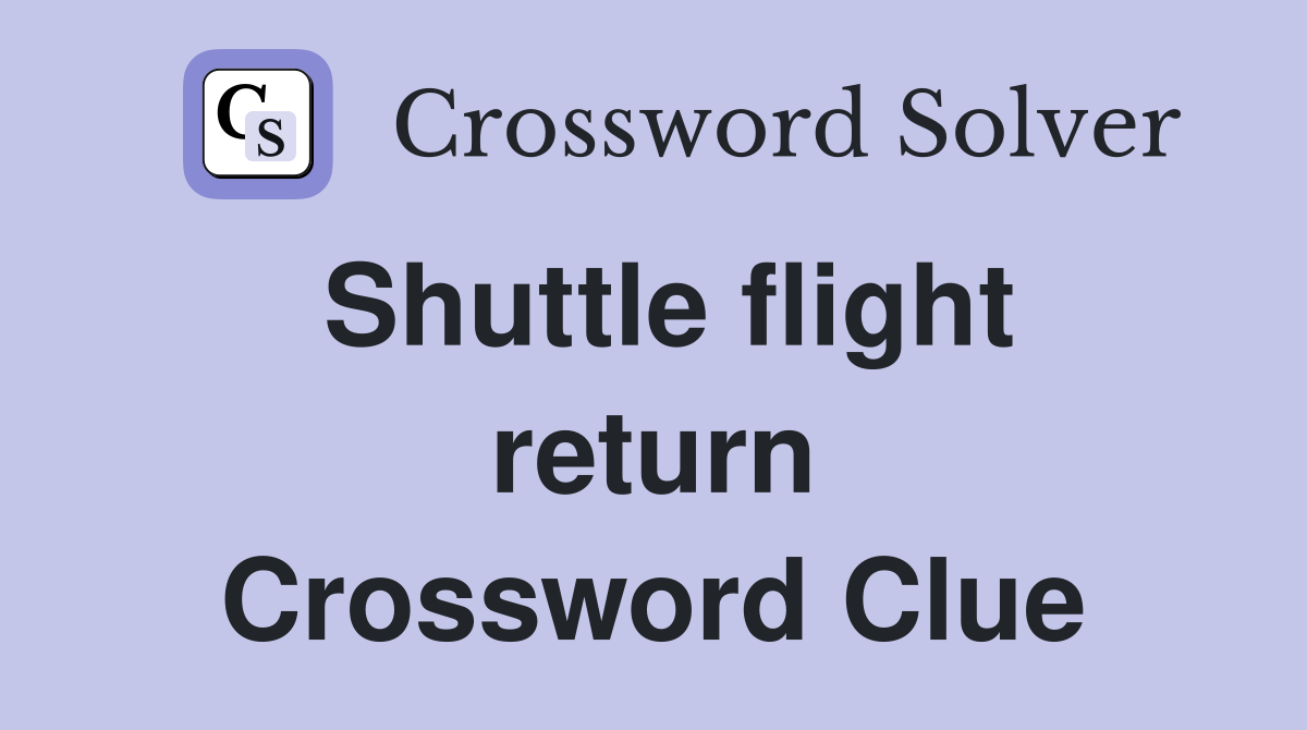 Shuttle flight return Crossword Clue