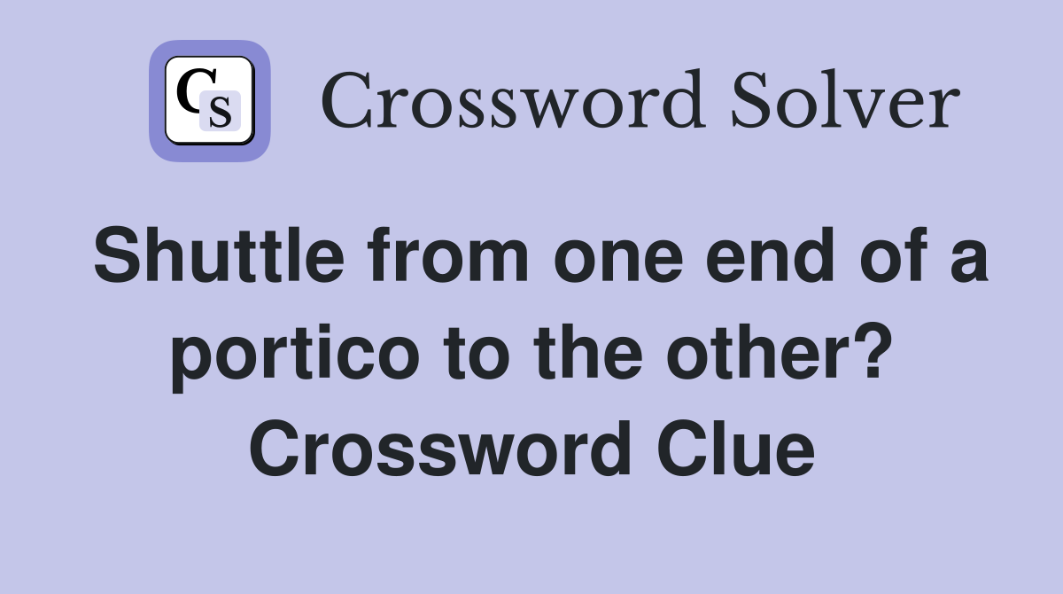 Shuttle from one end of a portico to the other? Crossword Clue
