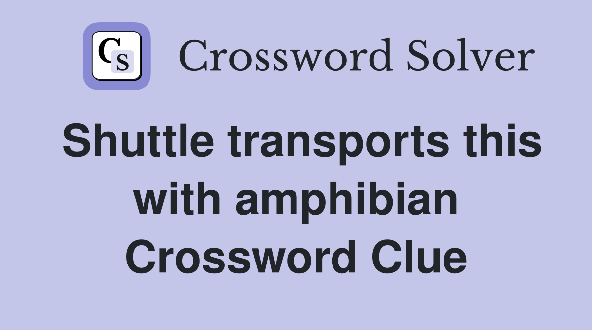 Shuttle transports this with amphibian Crossword Clue