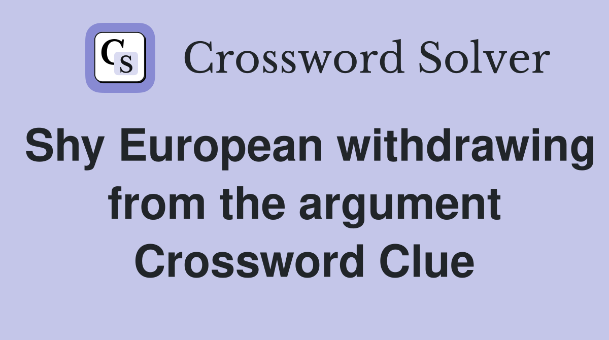 Shy European withdrawing from the argument Crossword Clue