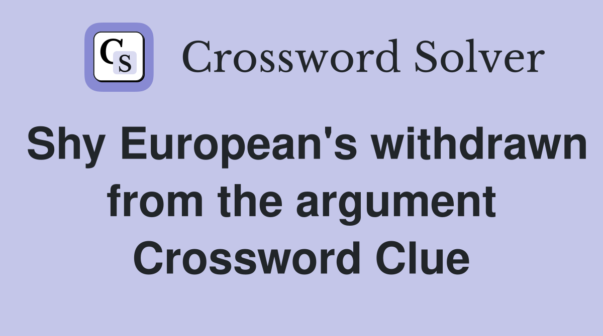Shy European's withdrawn from the argument Crossword Clue