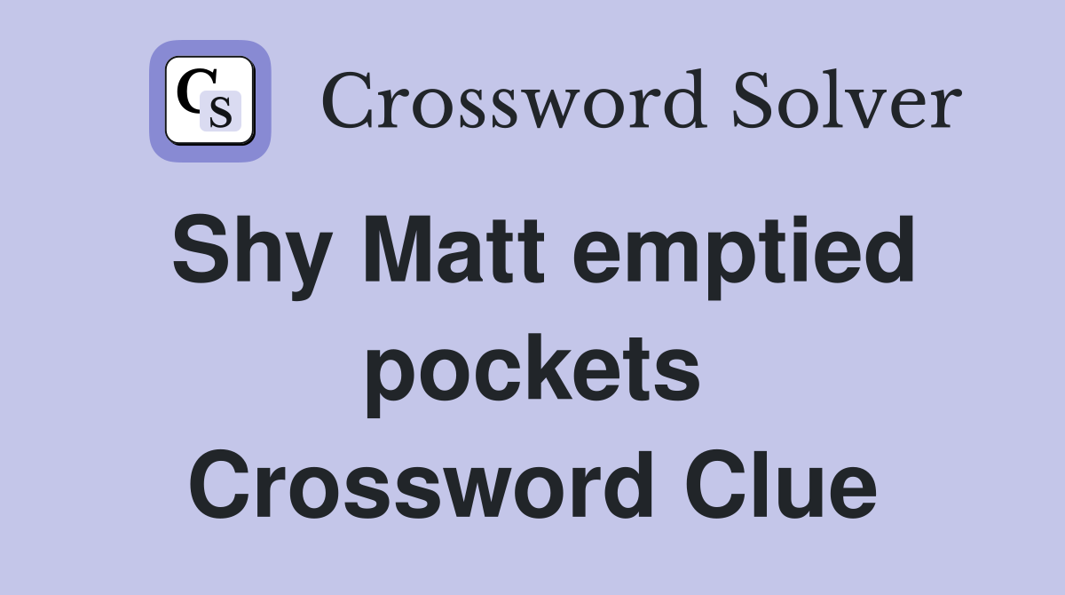 Shy Matt emptied pockets Crossword Clue