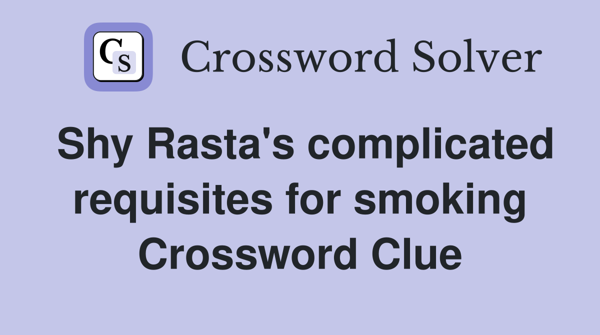 Shy Rasta's complicated requisites for smoking Crossword Clue